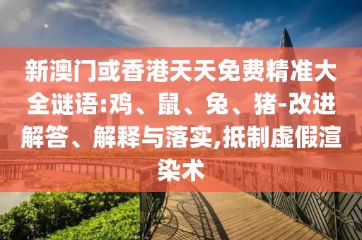 新澳门或香港天天免费精准大全谜语:鸡、鼠、兔、猪-改进解答、解释与落实,抵制虚假渲染术